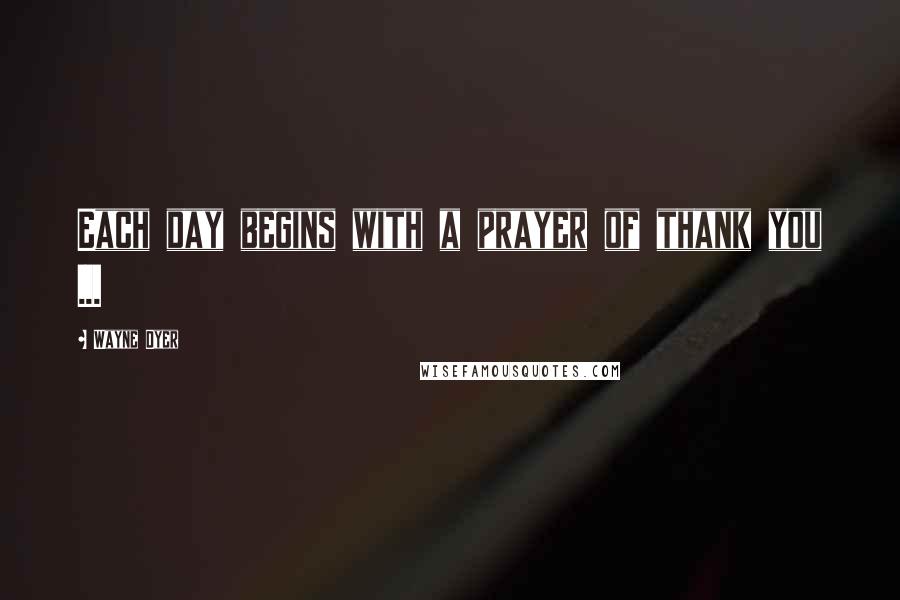 Wayne Dyer Quotes: Each day begins with a prayer of thank you ...