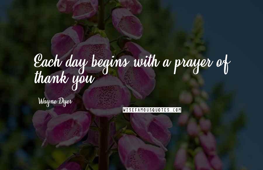 Wayne Dyer Quotes: Each day begins with a prayer of thank you ...