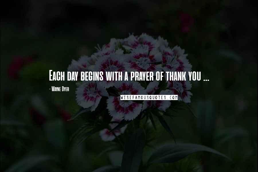 Wayne Dyer Quotes: Each day begins with a prayer of thank you ...