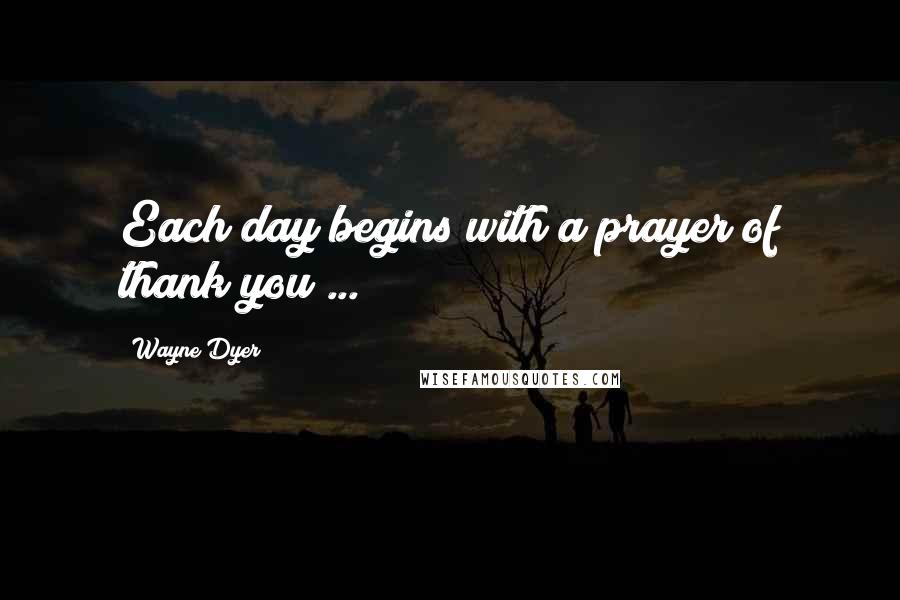 Wayne Dyer Quotes: Each day begins with a prayer of thank you ...