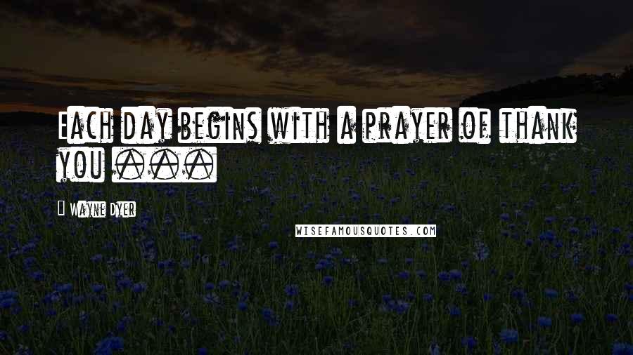 Wayne Dyer Quotes: Each day begins with a prayer of thank you ...