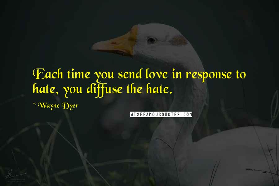 Wayne Dyer Quotes: Each time you send love in response to hate, you diffuse the hate.