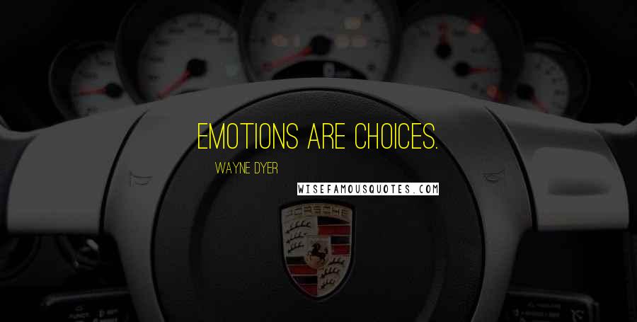 Wayne Dyer Quotes: Emotions are choices.
