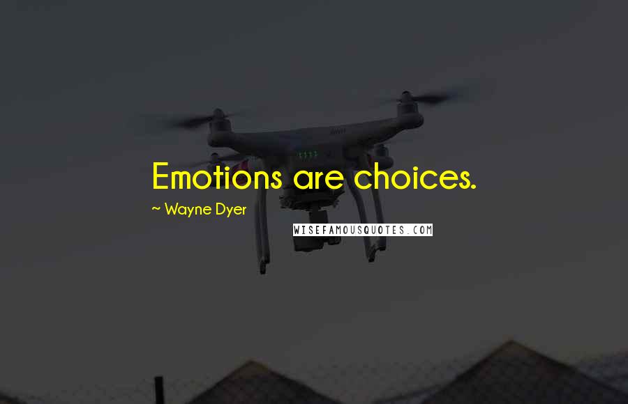 Wayne Dyer Quotes: Emotions are choices.