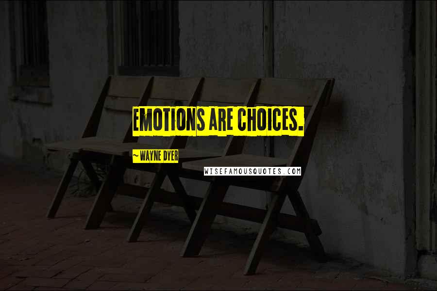 Wayne Dyer Quotes: Emotions are choices.