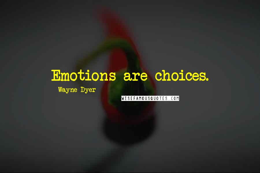 Wayne Dyer Quotes: Emotions are choices.