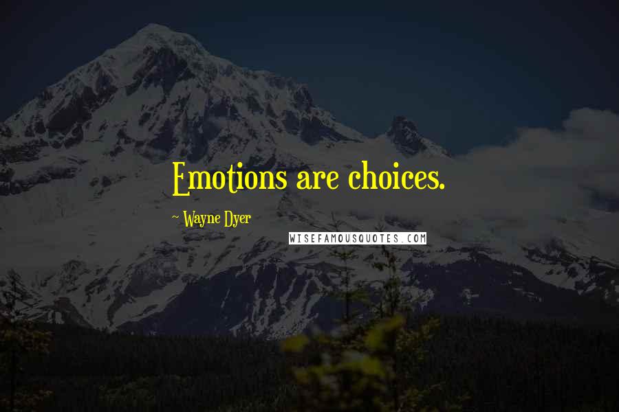 Wayne Dyer Quotes: Emotions are choices.