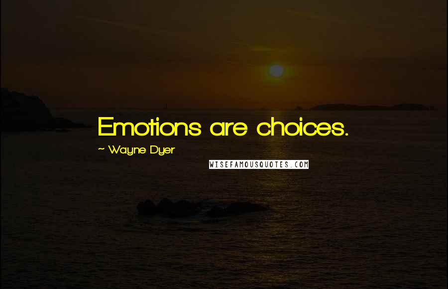 Wayne Dyer Quotes: Emotions are choices.