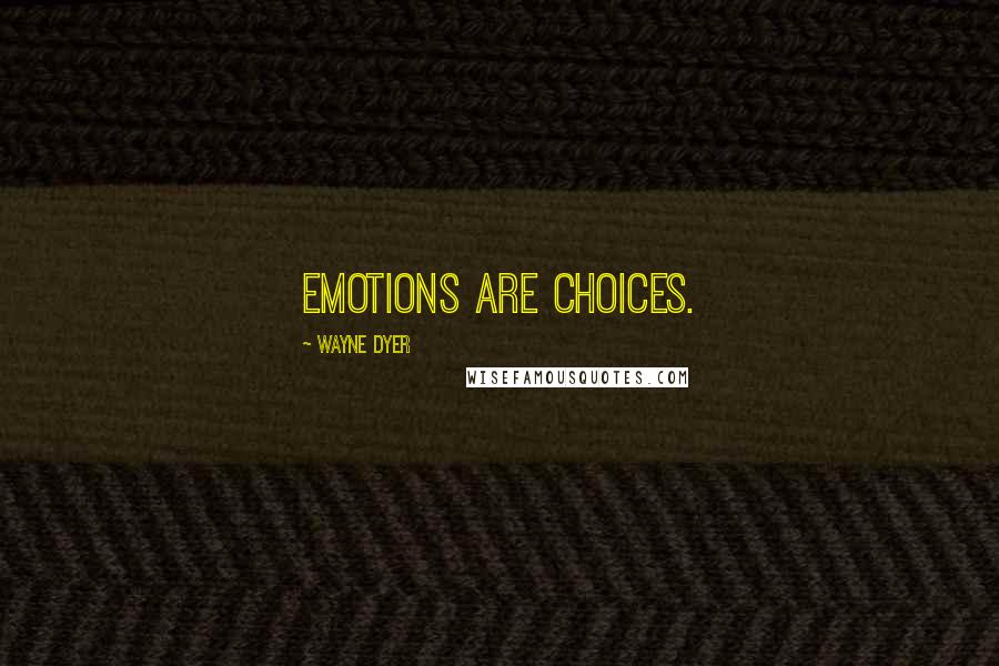Wayne Dyer Quotes: Emotions are choices.