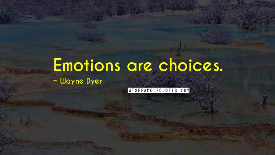 Wayne Dyer Quotes: Emotions are choices.