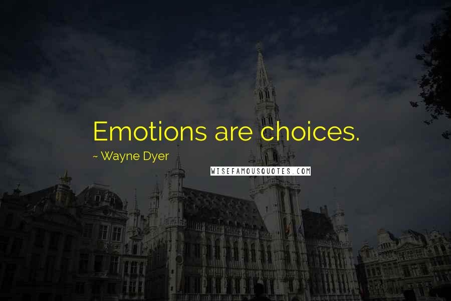 Wayne Dyer Quotes: Emotions are choices.