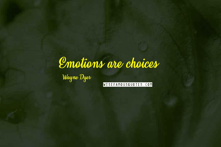 Wayne Dyer Quotes: Emotions are choices.