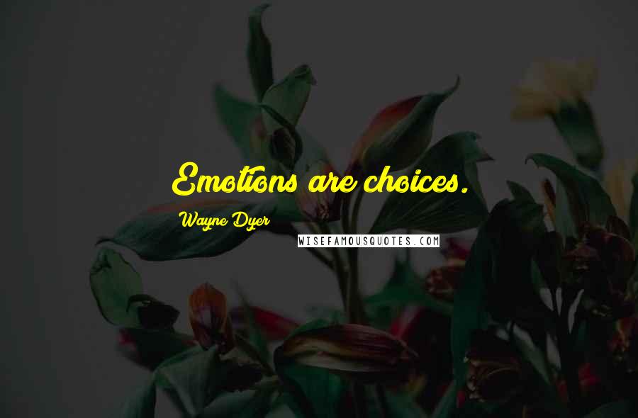 Wayne Dyer Quotes: Emotions are choices.