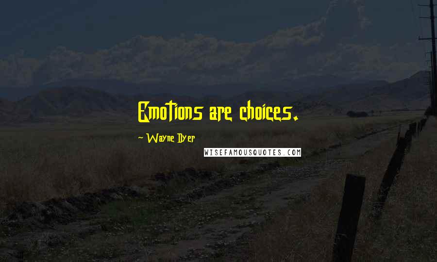 Wayne Dyer Quotes: Emotions are choices.