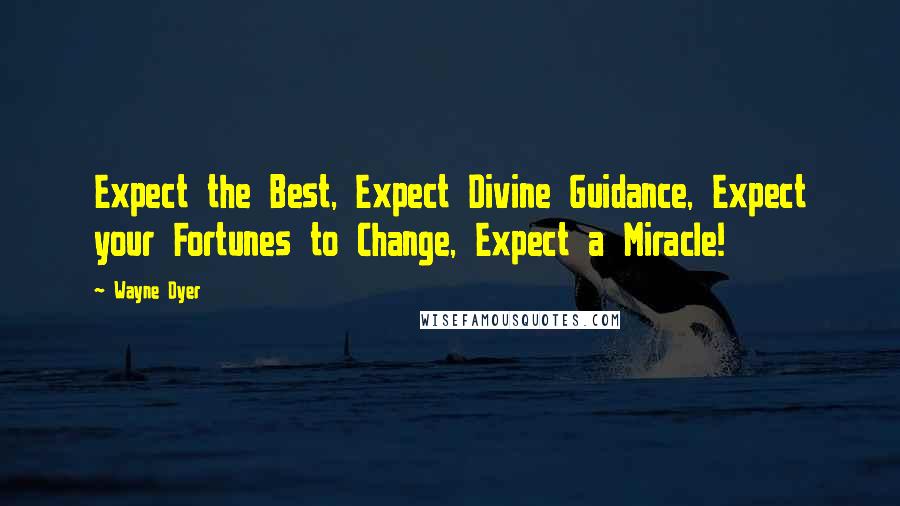 Wayne Dyer Quotes: Expect the Best, Expect Divine Guidance, Expect your Fortunes to Change, Expect a Miracle!