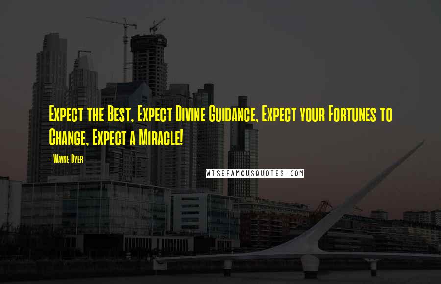 Wayne Dyer Quotes: Expect the Best, Expect Divine Guidance, Expect your Fortunes to Change, Expect a Miracle!