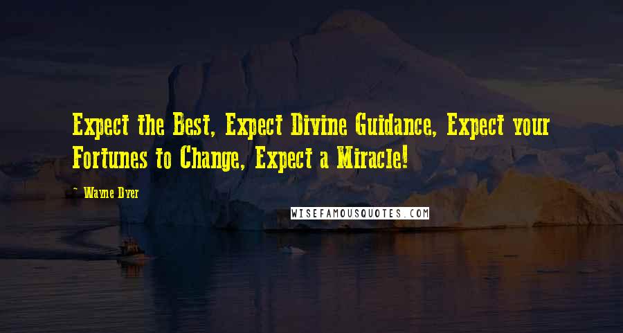 Wayne Dyer Quotes: Expect the Best, Expect Divine Guidance, Expect your Fortunes to Change, Expect a Miracle!