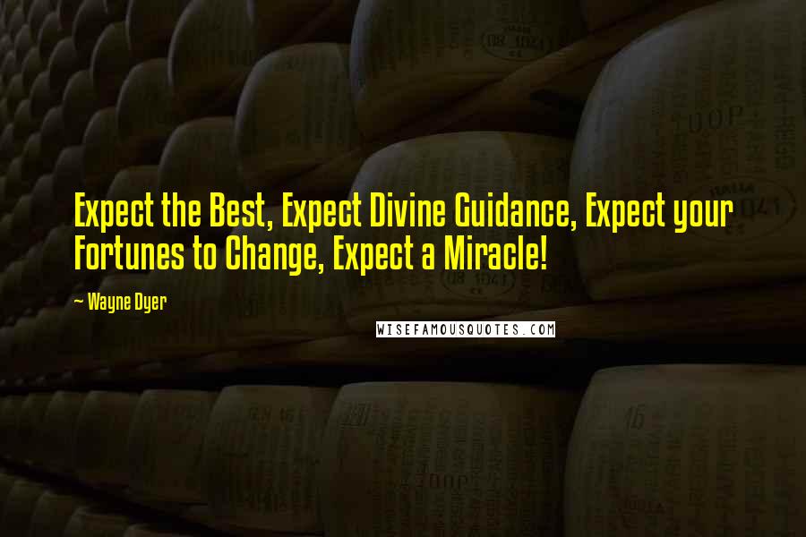 Wayne Dyer Quotes: Expect the Best, Expect Divine Guidance, Expect your Fortunes to Change, Expect a Miracle!