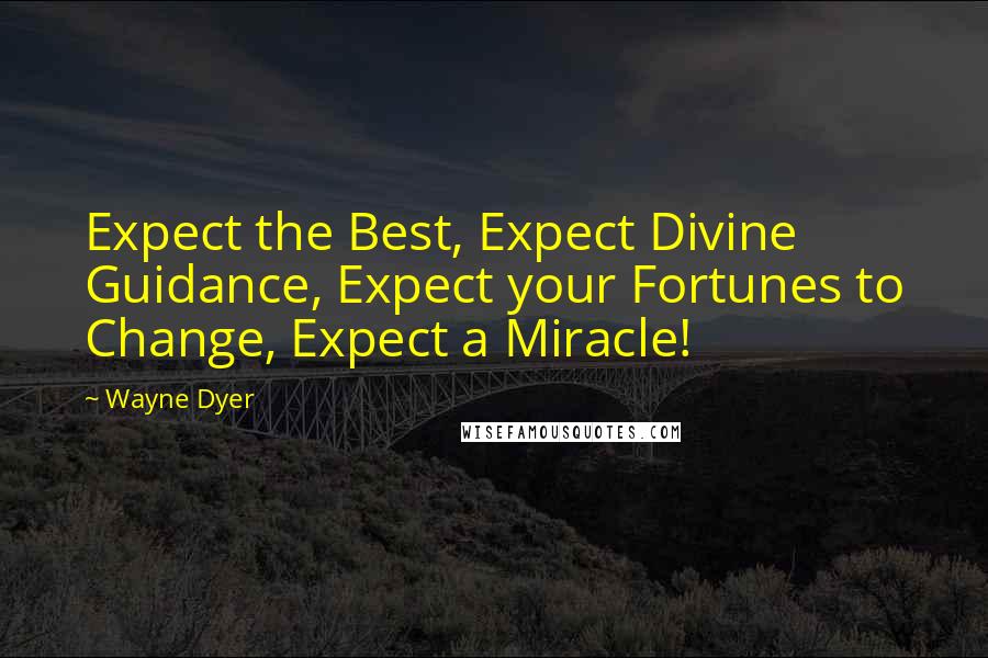 Wayne Dyer Quotes: Expect the Best, Expect Divine Guidance, Expect your Fortunes to Change, Expect a Miracle!