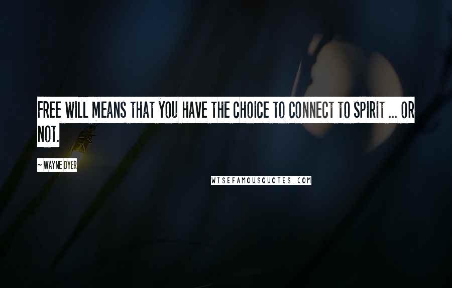 Wayne Dyer Quotes: Free will means that you have the choice to connect to spirit ... or not.