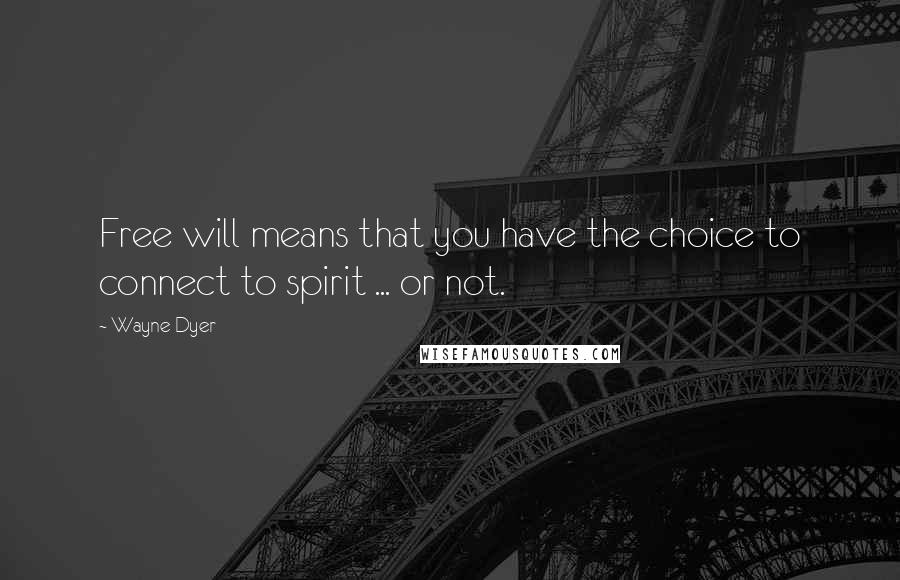 Wayne Dyer Quotes: Free will means that you have the choice to connect to spirit ... or not.