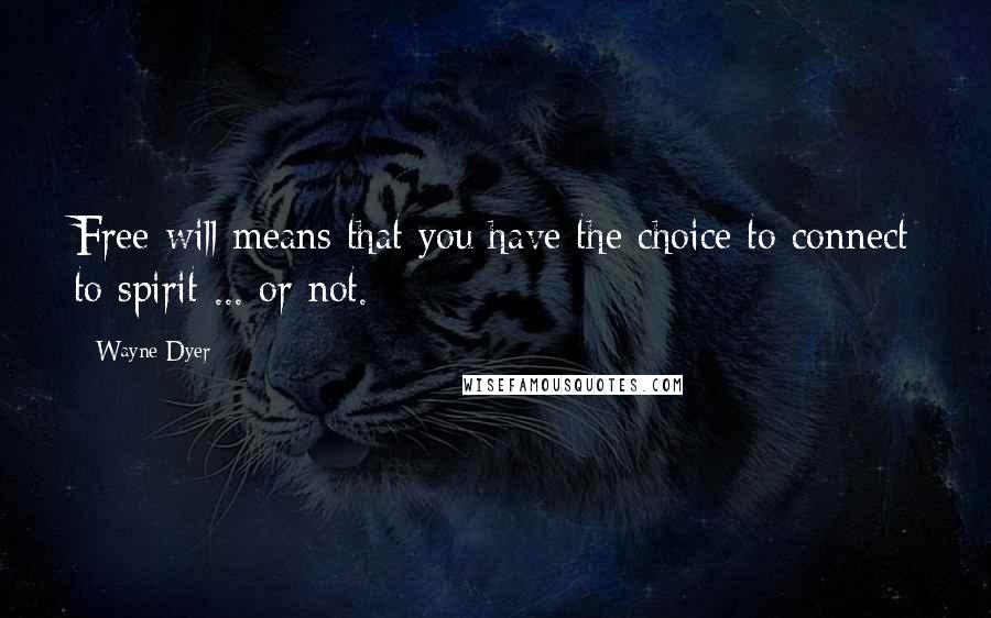 Wayne Dyer Quotes: Free will means that you have the choice to connect to spirit ... or not.