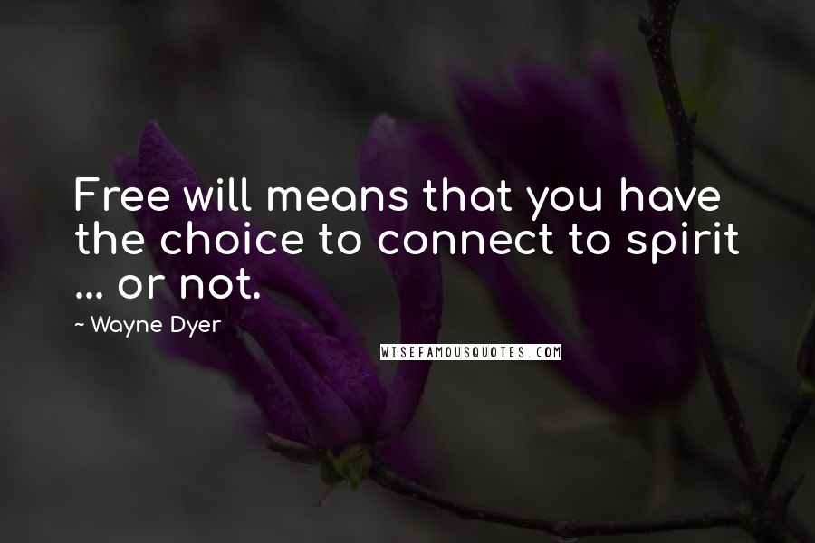 Wayne Dyer Quotes: Free will means that you have the choice to connect to spirit ... or not.