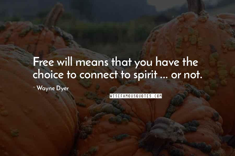 Wayne Dyer Quotes: Free will means that you have the choice to connect to spirit ... or not.