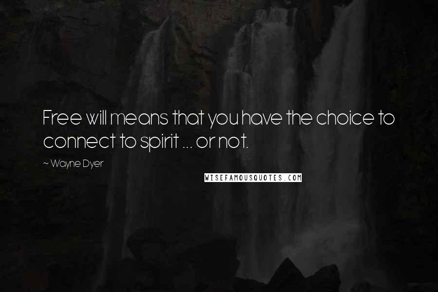 Wayne Dyer Quotes: Free will means that you have the choice to connect to spirit ... or not.