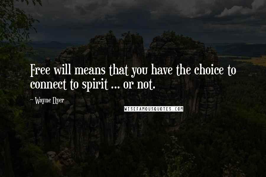 Wayne Dyer Quotes: Free will means that you have the choice to connect to spirit ... or not.