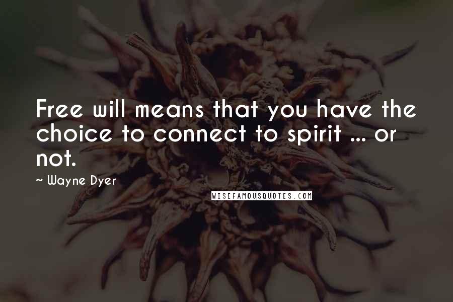 Wayne Dyer Quotes: Free will means that you have the choice to connect to spirit ... or not.