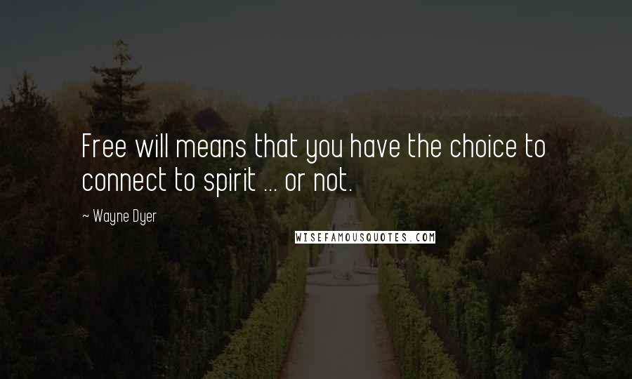 Wayne Dyer Quotes: Free will means that you have the choice to connect to spirit ... or not.