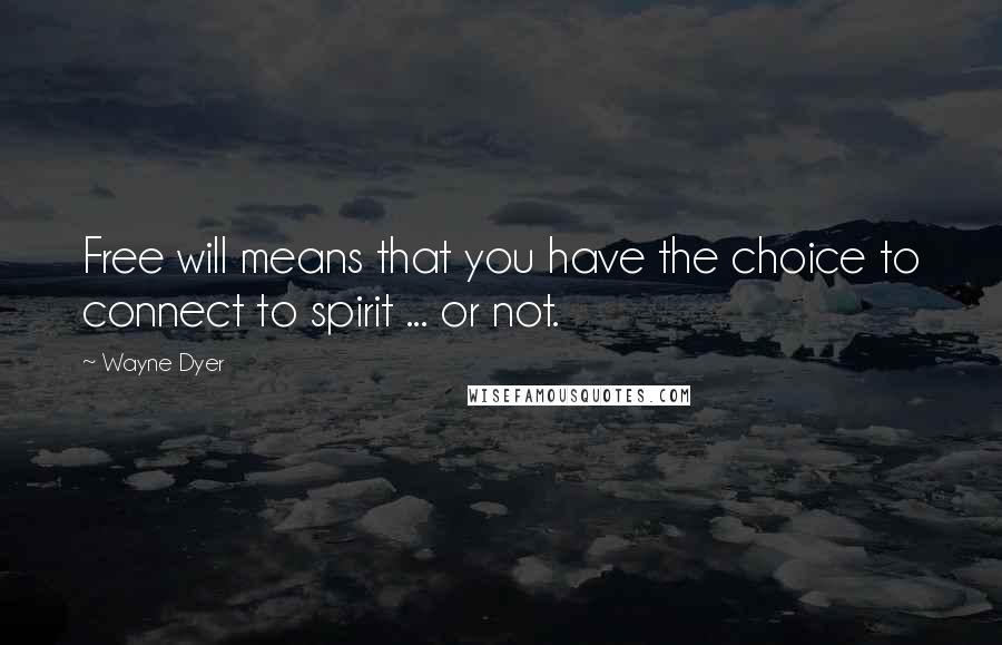 Wayne Dyer Quotes: Free will means that you have the choice to connect to spirit ... or not.