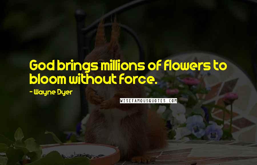 Wayne Dyer Quotes: God brings millions of flowers to bloom without force.