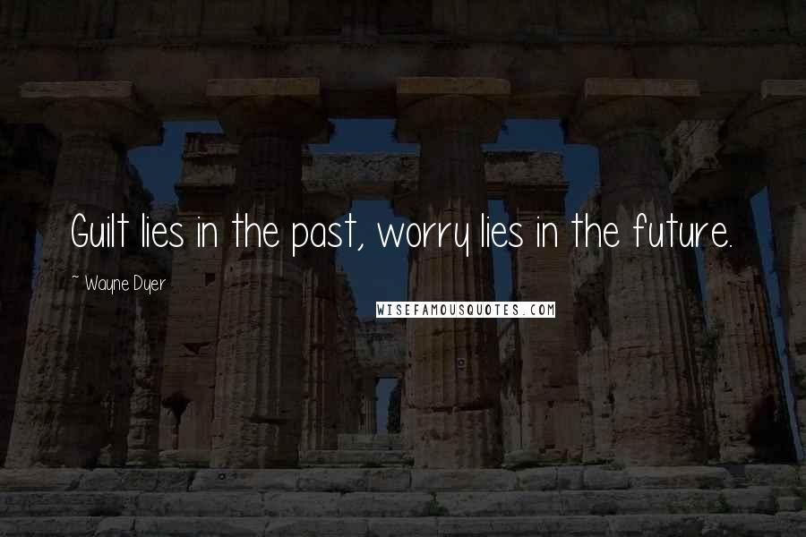 Wayne Dyer Quotes: Guilt lies in the past, worry lies in the future.