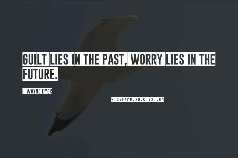 Wayne Dyer Quotes: Guilt lies in the past, worry lies in the future.