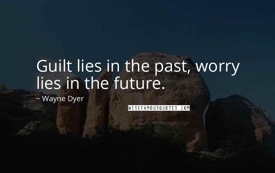 Wayne Dyer Quotes: Guilt lies in the past, worry lies in the future.