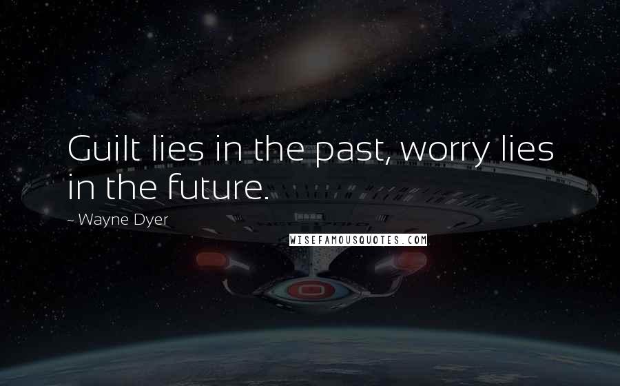 Wayne Dyer Quotes: Guilt lies in the past, worry lies in the future.