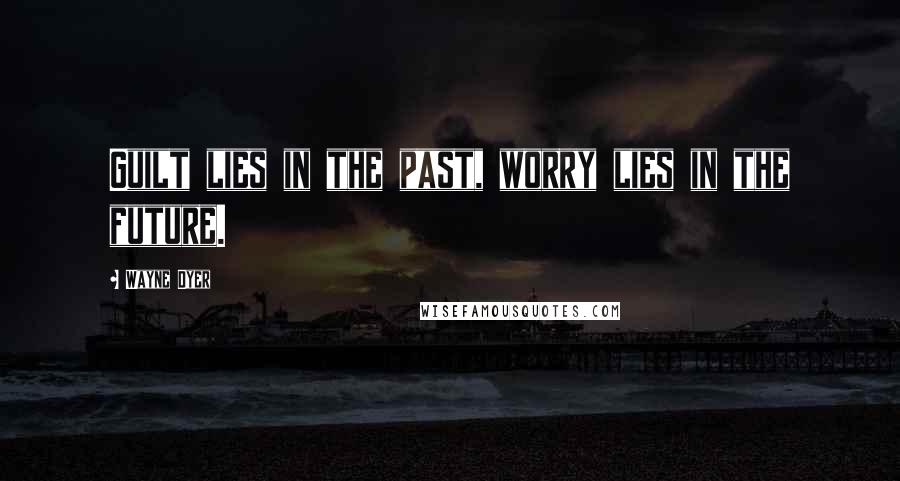 Wayne Dyer Quotes: Guilt lies in the past, worry lies in the future.