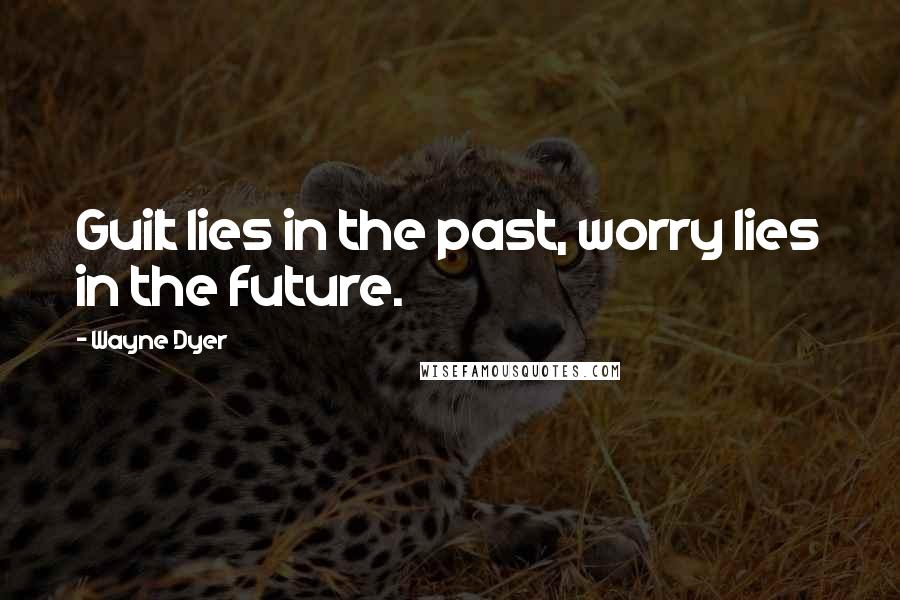 Wayne Dyer Quotes: Guilt lies in the past, worry lies in the future.