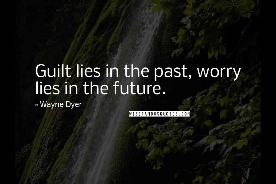 Wayne Dyer Quotes: Guilt lies in the past, worry lies in the future.