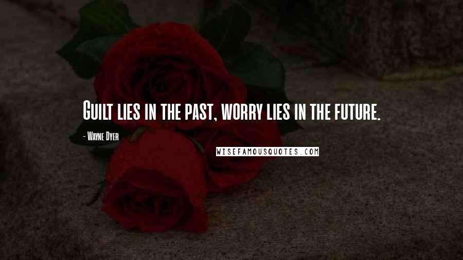 Wayne Dyer Quotes: Guilt lies in the past, worry lies in the future.