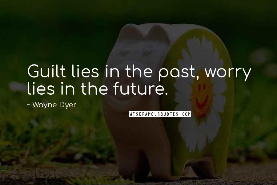 Wayne Dyer Quotes: Guilt lies in the past, worry lies in the future.
