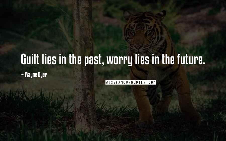 Wayne Dyer Quotes: Guilt lies in the past, worry lies in the future.