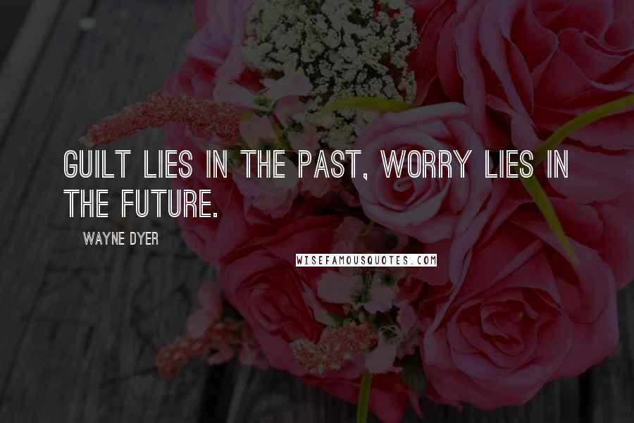 Wayne Dyer Quotes: Guilt lies in the past, worry lies in the future.