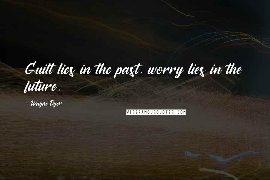 Wayne Dyer Quotes: Guilt lies in the past, worry lies in the future.