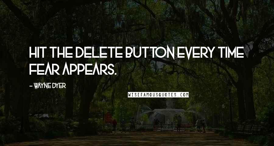 Wayne Dyer Quotes: Hit the delete button every time fear appears.