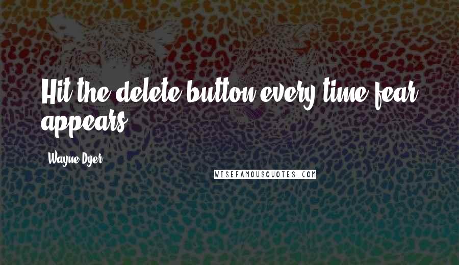 Wayne Dyer Quotes: Hit the delete button every time fear appears.