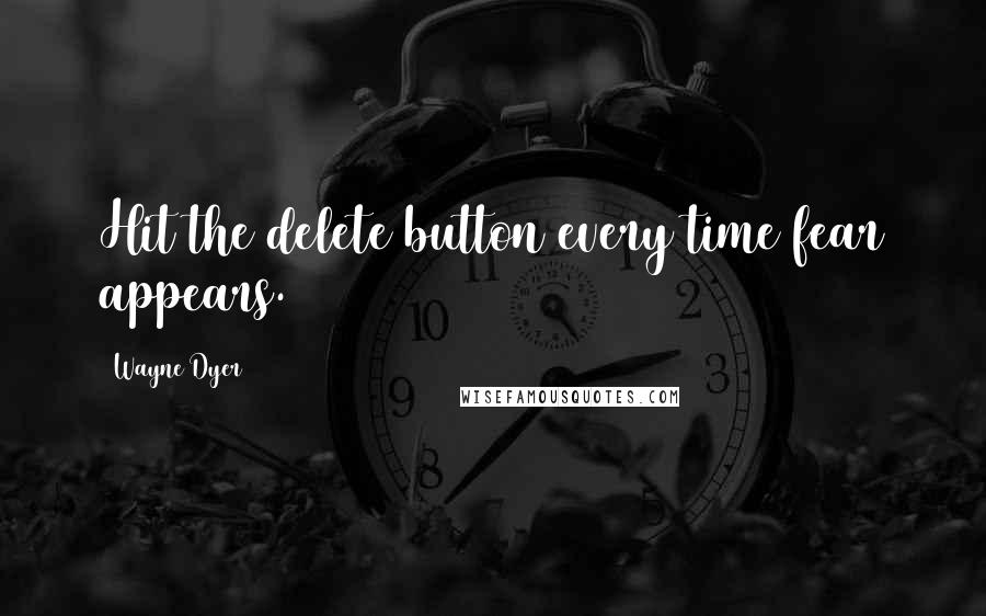 Wayne Dyer Quotes: Hit the delete button every time fear appears.