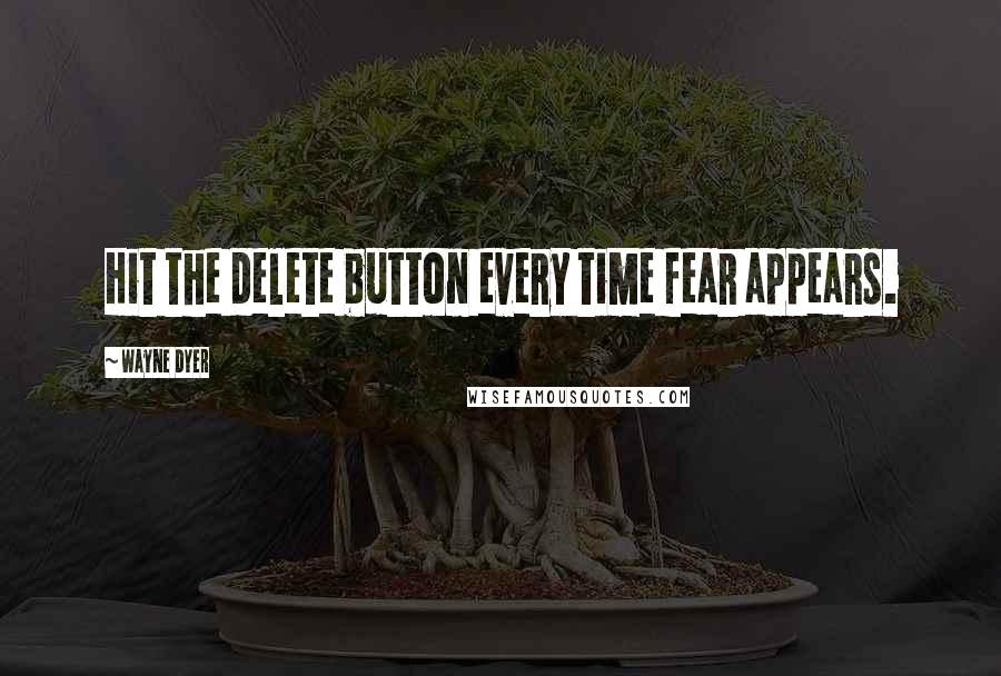 Wayne Dyer Quotes: Hit the delete button every time fear appears.